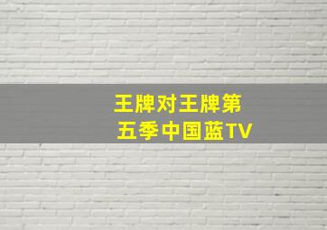 王牌对王牌第五季中国蓝TV