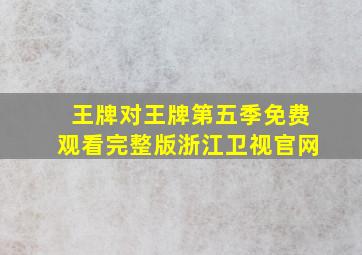 王牌对王牌第五季免费观看完整版浙江卫视官网