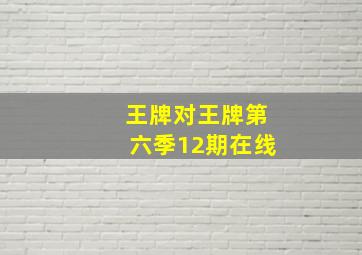 王牌对王牌第六季12期在线