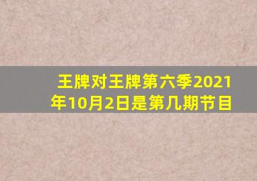 王牌对王牌第六季2021年10月2日是第几期节目