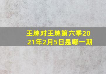 王牌对王牌第六季2021年2月5日是哪一期