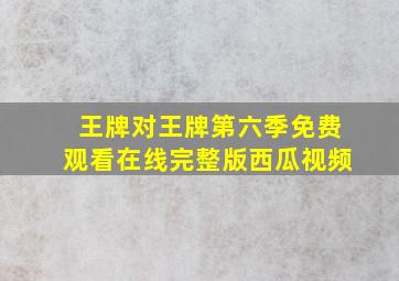 王牌对王牌第六季免费观看在线完整版西瓜视频