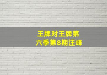 王牌对王牌第六季第8期汪峰