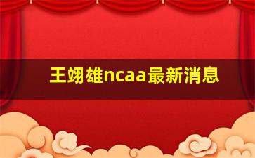 王翊雄ncaa最新消息