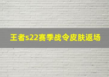 王者s22赛季战令皮肤返场