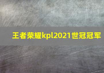 王者荣耀kpl2021世冠冠军