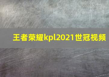 王者荣耀kpl2021世冠视频