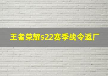 王者荣耀s22赛季战令返厂