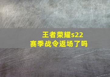 王者荣耀s22赛季战令返场了吗