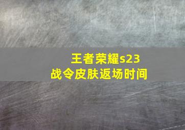 王者荣耀s23战令皮肤返场时间