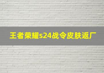 王者荣耀s24战令皮肤返厂