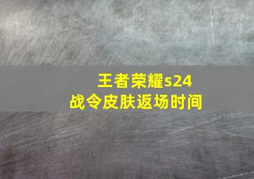 王者荣耀s24战令皮肤返场时间