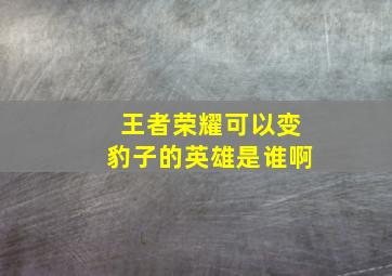 王者荣耀可以变豹子的英雄是谁啊