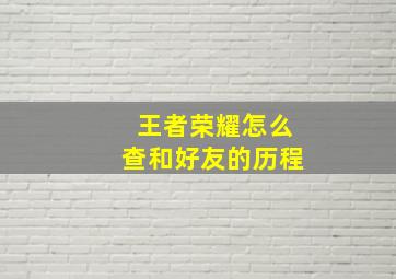 王者荣耀怎么查和好友的历程