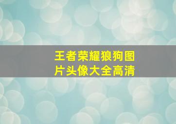 王者荣耀狼狗图片头像大全高清