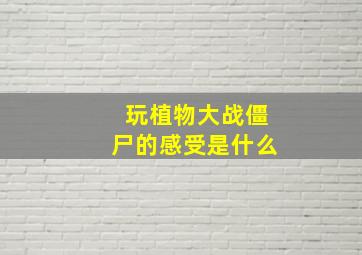 玩植物大战僵尸的感受是什么