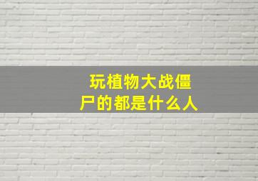 玩植物大战僵尸的都是什么人