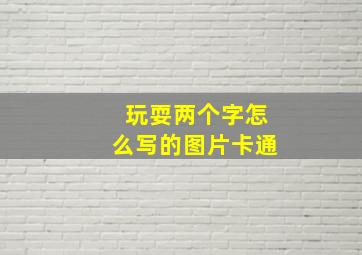 玩耍两个字怎么写的图片卡通