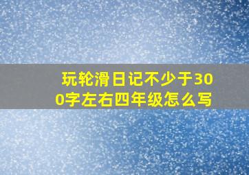 玩轮滑日记不少于300字左右四年级怎么写