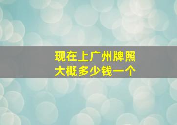 现在上广州牌照大概多少钱一个