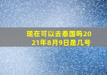 现在可以去泰国吗2021年8月9日是几号