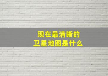 现在最清晰的卫星地图是什么