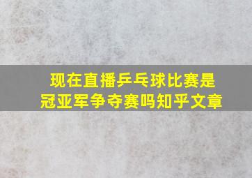 现在直播乒乓球比赛是冠亚军争夺赛吗知乎文章