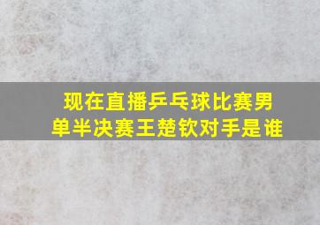 现在直播乒乓球比赛男单半决赛王楚钦对手是谁