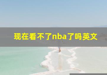 现在看不了nba了吗英文