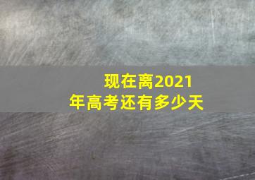 现在离2021年高考还有多少天