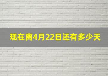 现在离4月22日还有多少天