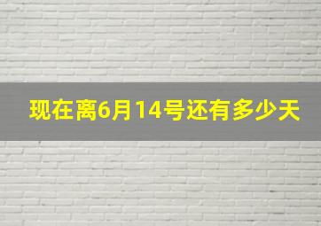 现在离6月14号还有多少天