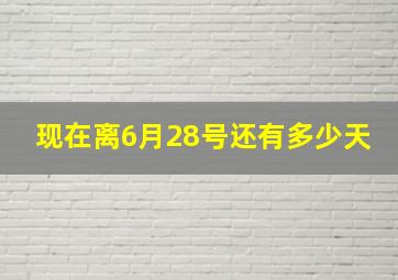 现在离6月28号还有多少天