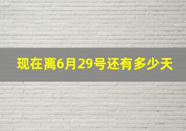 现在离6月29号还有多少天