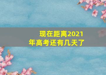 现在距离2021年高考还有几天了