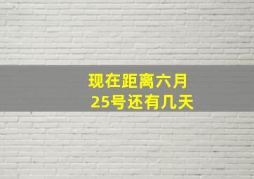 现在距离六月25号还有几天