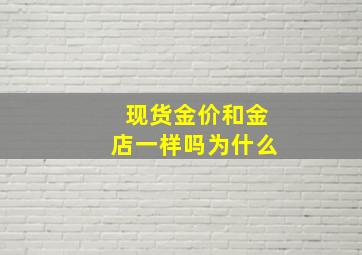 现货金价和金店一样吗为什么