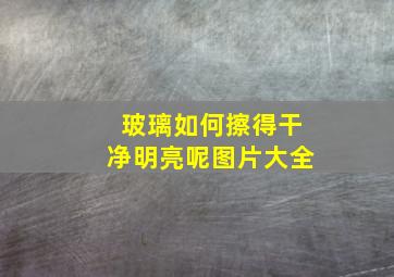 玻璃如何擦得干净明亮呢图片大全