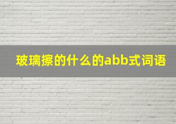 玻璃擦的什么的abb式词语