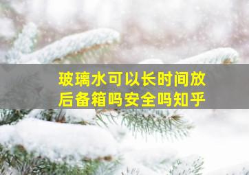 玻璃水可以长时间放后备箱吗安全吗知乎