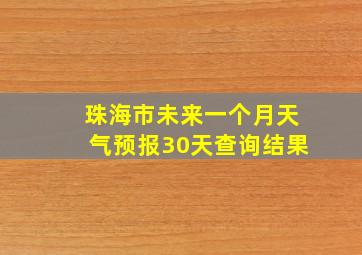 珠海市未来一个月天气预报30天查询结果