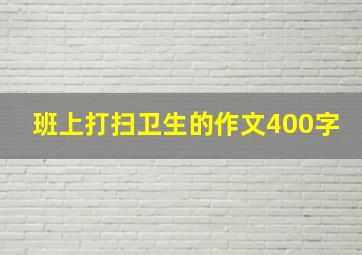 班上打扫卫生的作文400字