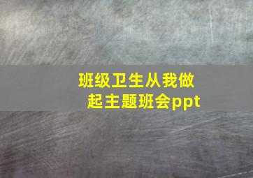 班级卫生从我做起主题班会ppt