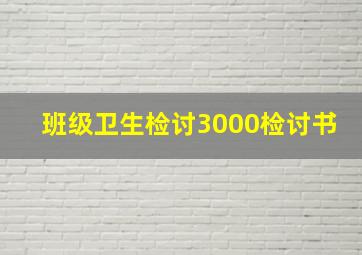 班级卫生检讨3000检讨书