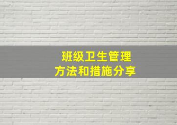 班级卫生管理方法和措施分享