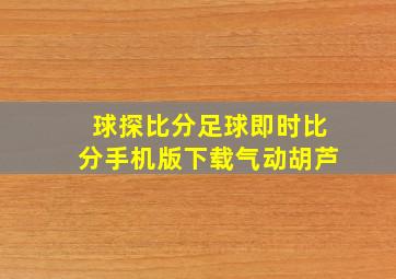 球探比分足球即时比分手机版下载气动胡芦