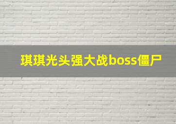 琪琪光头强大战boss僵尸