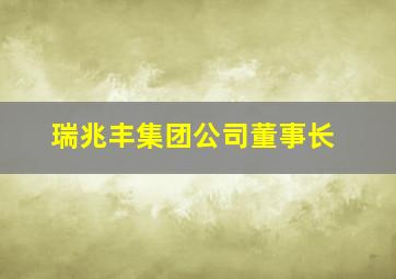 瑞兆丰集团公司董事长