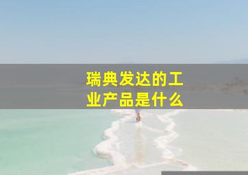 瑞典发达的工业产品是什么