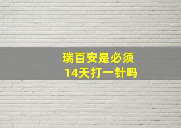 瑞百安是必须14天打一针吗